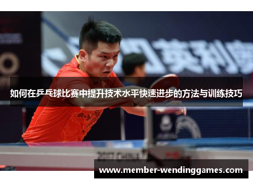 如何在乒乓球比赛中提升技术水平快速进步的方法与训练技巧