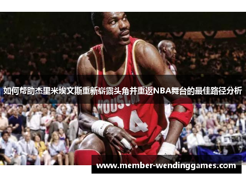 如何帮助杰里米埃文斯重新崭露头角并重返NBA舞台的最佳路径分析