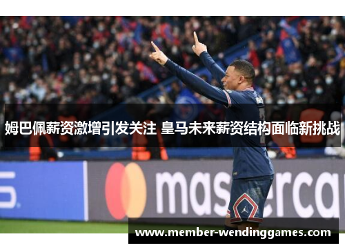 姆巴佩薪资激增引发关注 皇马未来薪资结构面临新挑战 姆巴佩薪资激增引发关注 皇马未来薪资结构面临新挑战