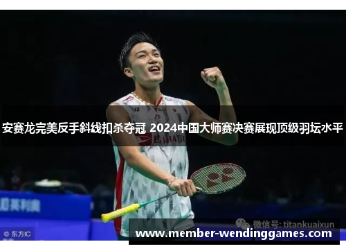 安赛龙完美反手斜线扣杀夺冠 2024中国大师赛决赛展现顶级羽坛水平 安赛龙完美反手斜线扣杀夺冠 2024中国大师赛决赛展现顶级羽坛水平