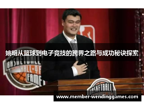 姚明从篮球到电子竞技的跨界之路与成功秘诀探索
