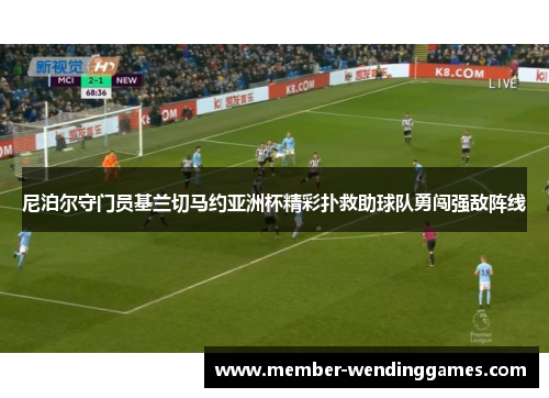 尼泊尔守门员基兰切马约亚洲杯精彩扑救助球队勇闯强敌阵线