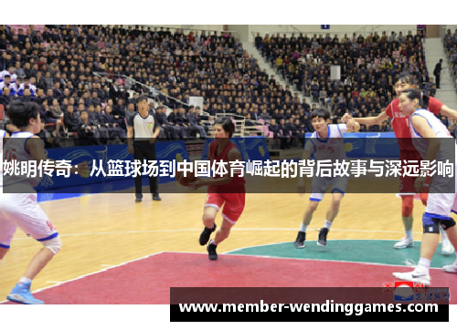 姚明传奇：从篮球场到中国体育崛起的背后故事与深远影响