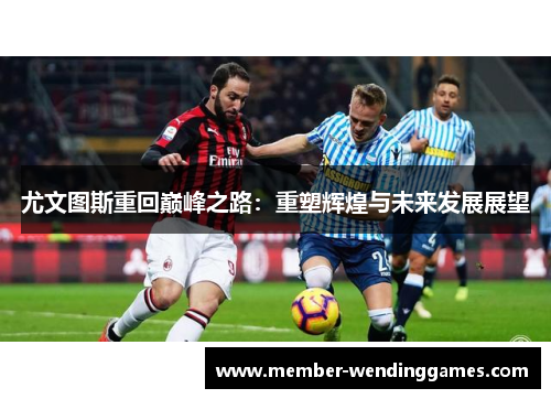 尤文图斯重回巅峰之路:重塑辉煌与未来发展展望 尤文图斯重回巅峰之路:重塑辉煌与未来发展展望