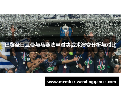 巴黎圣日耳曼与马赛法甲对决战术演变分析与对比