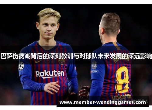 巴萨伤病潮背后的深刻教训与对球队未来发展的深远影响