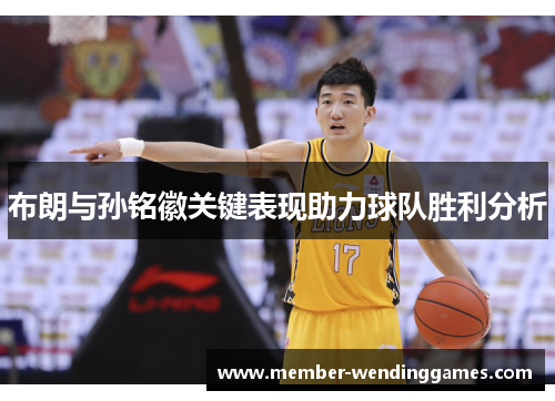 布朗与孙铭徽关键表现助力球队胜利分析
