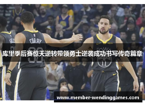 库里季后赛惊天逆转带领勇士逆袭成功书写传奇篇章