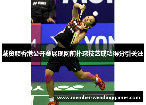 戴资颖香港公开赛展现网前扑球技艺成功得分引关注