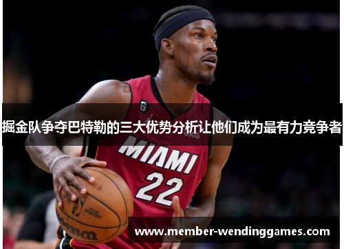 掘金队争夺巴特勒的三大优势分析让他们成为最有力竞争者