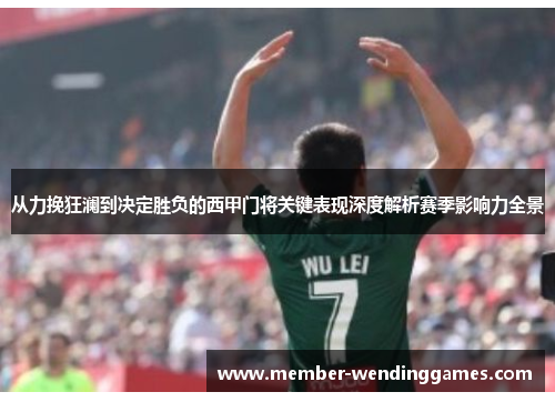 从力挽狂澜到决定胜负的西甲门将关键表现深度解析赛季影响力全景