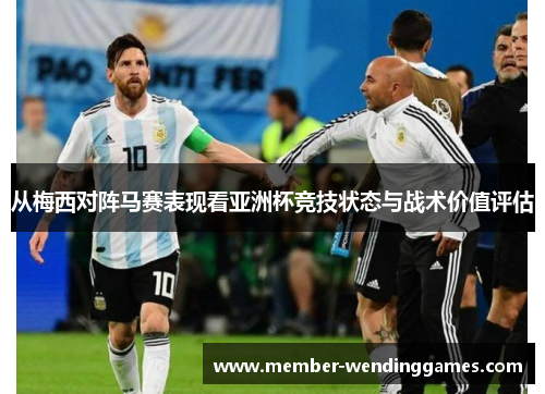 从梅西对阵马赛表现看亚洲杯竞技状态与战术价值评估