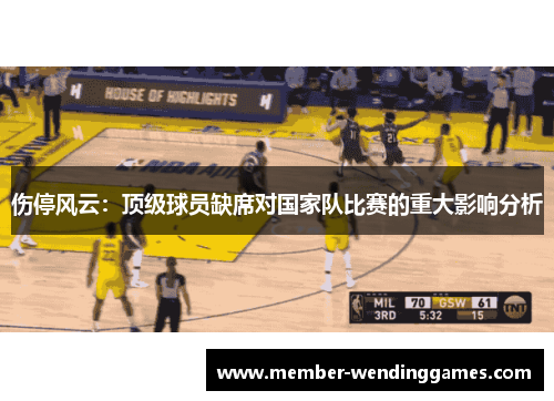 伤停风云：顶级球员缺席对国家队比赛的重大影响分析