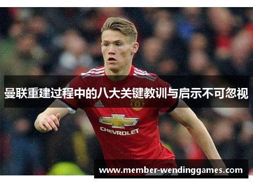 曼联重建过程中的八大关键教训与启示不可忽视