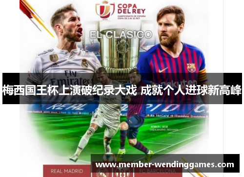 梅西国王杯上演破纪录大戏 成就个人进球新高峰
