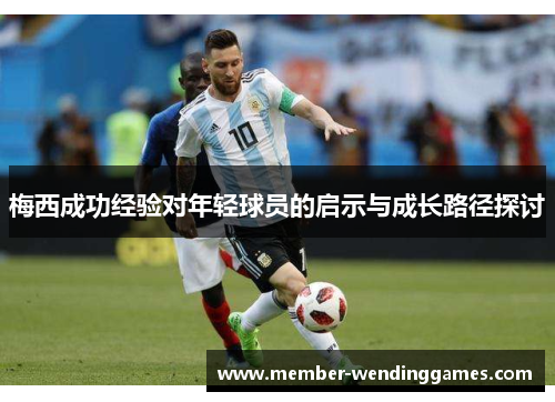 梅西成功经验对年轻球员的启示与成长路径探讨