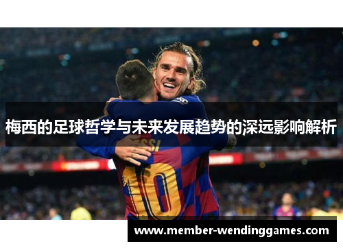 梅西的足球哲学与未来发展趋势的深远影响解析