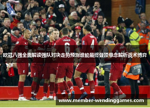 欧冠八强全面解读强队对决走势预测谁能最终登顶悬念解析战术博弈