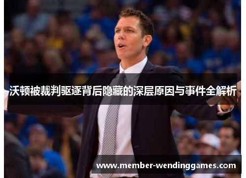 沃顿被裁判驱逐背后隐藏的深层原因与事件全解析