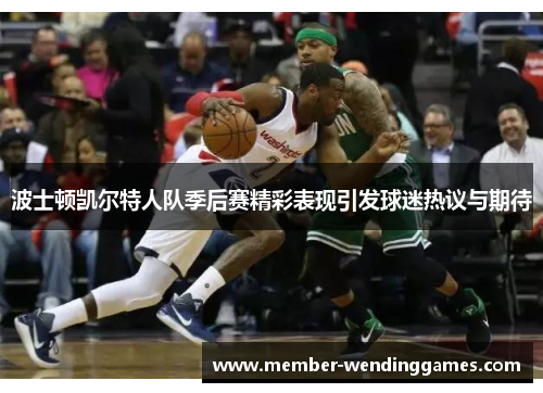 波士顿凯尔特人队季后赛精彩表现引发球迷热议与期待