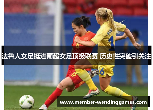 法鲁人女足挺进葡超女足顶级联赛 历史性突破引关注