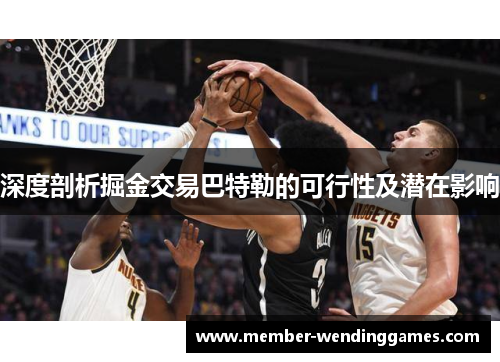 深度剖析掘金交易巴特勒的可行性及潜在影响