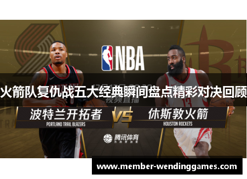 火箭队复仇战五大经典瞬间盘点精彩对决回顾
