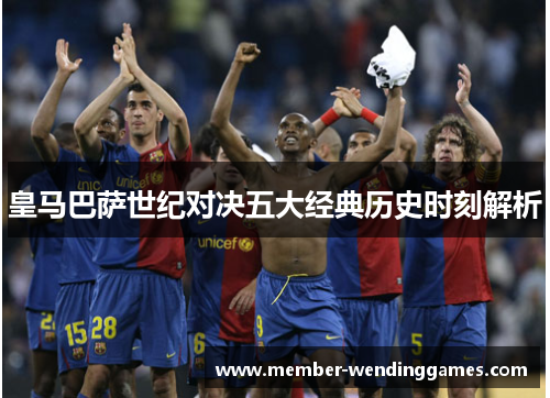 皇马巴萨世纪对决五大经典历史时刻解析
