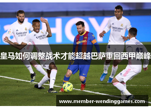 皇马如何调整战术才能超越巴萨重回西甲巅峰