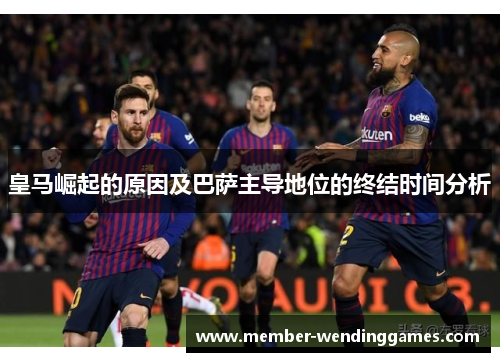 皇马崛起的原因及巴萨主导地位的终结时间分析