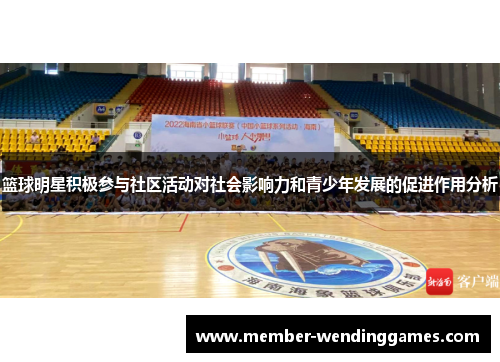 篮球明星积极参与社区活动对社会影响力和青少年发展的促进作用分析 篮球明星积极参与社区活动对社会影响力和青少年发展的促进作用分析