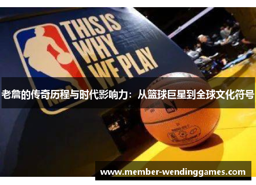 老詹的传奇历程与时代影响力:从篮球巨星到全球文化符号 老詹的传奇历程与时代影响力:从篮球巨星到全球文化符号