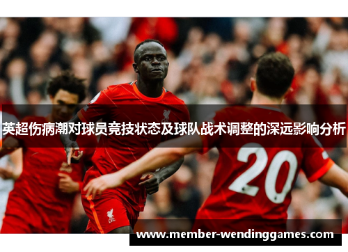英超伤病潮对球员竞技状态及球队战术调整的深远影响分析