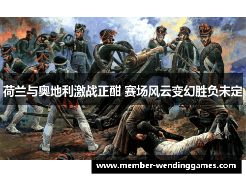 荷兰与奥地利激战正酣 赛场风云变幻胜负未定