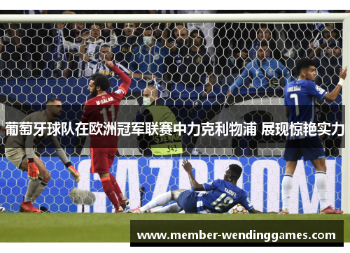 葡萄牙球队在欧洲冠军联赛中力克利物浦 展现惊艳实力