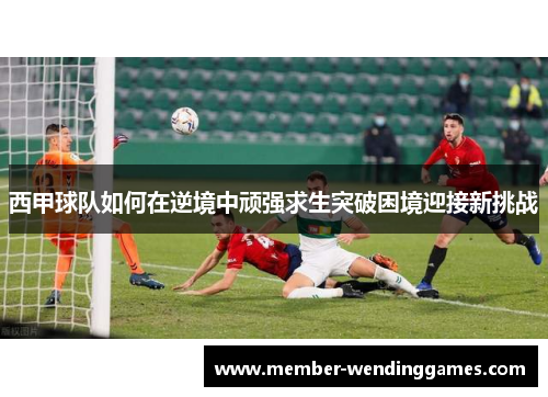 西甲球队如何在逆境中顽强求生突破困境迎接新挑战