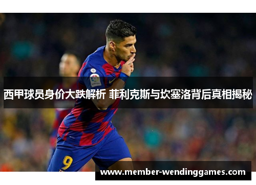 西甲球员身价大跌解析 菲利克斯与坎塞洛背后真相揭秘