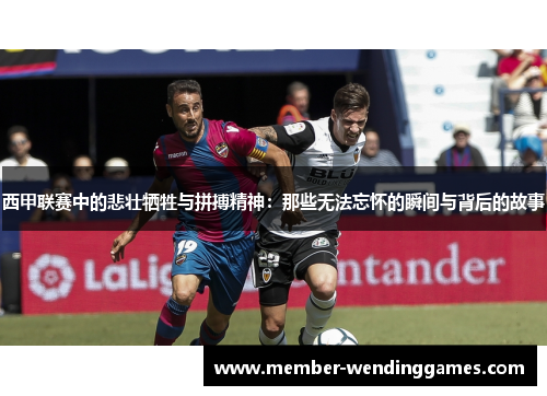 西甲联赛中的悲壮牺牲与拼搏精神：那些无法忘怀的瞬间与背后的故事