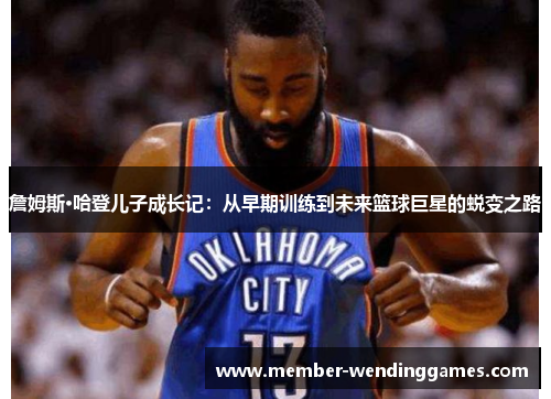 詹姆斯·哈登儿子成长记：从早期训练到未来篮球巨星的蜕变之路