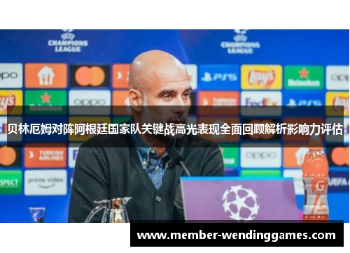贝林厄姆对阵阿根廷国家队关键战高光表现全面回顾解析影响力评估