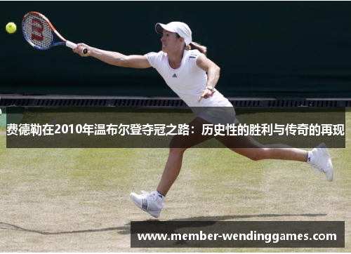 费德勒在2010年温布尔登夺冠之路：历史性的胜利与传奇的再现