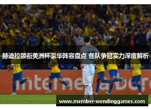 赫迪拉领衔美洲杯豪华阵容盘点 各队争冠实力深度解析