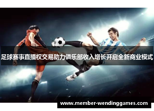 足球赛事直播权交易助力俱乐部收入增长开启全新商业模式