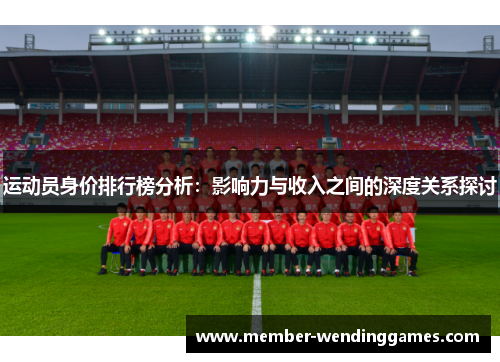 运动员身价排行榜分析：影响力与收入之间的深度关系探讨