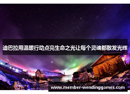 迪巴拉用温暖行动点亮生命之光让每个灵魂都散发光辉 迪巴拉用温暖行动点亮生命之光让每个灵魂都散发光辉