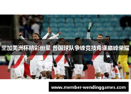 里加美洲杯精彩纷呈 各国球队争锋竞技角逐巅峰荣耀