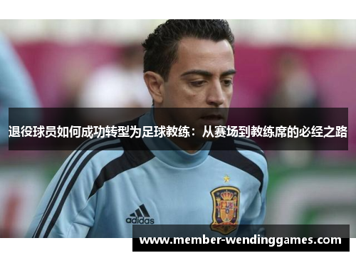 退役球员如何成功转型为足球教练：从赛场到教练席的必经之路