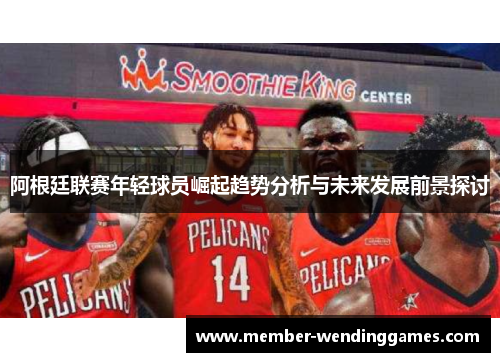 阿根廷联赛年轻球员崛起趋势分析与未来发展前景探讨 阿根廷联赛年轻球员崛起趋势分析与未来发展前景探讨