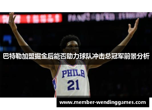 巴特勒加盟掘金后能否助力球队冲击总冠军前景分析